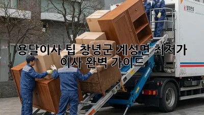 용달이사 팁: 창녕군 계성면 최저가 이사 완벽 가이드