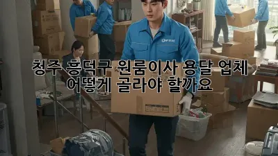 청주 흥덕구 원룸이사, 용달 업체 어떻게 골라야 할까요?