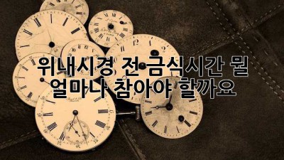 위내시경 전 금식시간, 뭘 얼마나 참아야 할까요?